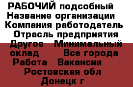 РАБОЧИЙ подсобный › Название организации ­ Компания-работодатель › Отрасль предприятия ­ Другое › Минимальный оклад ­ 1 - Все города Работа » Вакансии   . Ростовская обл.,Донецк г.